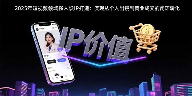 2025年短视频领域人设IP打造：实现从个人出镜到商业成交的闭环转化-保成圈-山云人力,分享创业咨询_最新网络项目资源