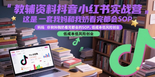 教辅资料抖音小红书实战营，这是一套我妈和我奶看完都会的SOP，低成本低风险创业-保成圈-山云人力,分享创业咨询_最新网络项目资源