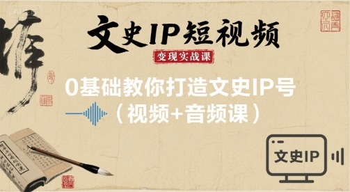 文史IP短视频变现实战课，0基础教你打造文史IP号(视频+音频课)-保成圈-山云人力,分享创业咨询_最新网络项目资源