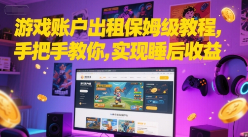游戏账户出租保姆级教程，手把手教你，实现睡后收益-保成圈-山云人力,分享创业咨询_最新网络项目资源