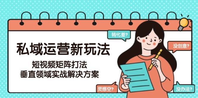 私域运营新玩法，短视频矩阵打法，垂直领域实战解决方案(更新6月)-保成圈-山云人力,分享创业咨询_最新网络项目资源