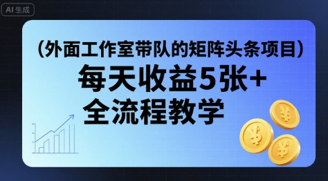 外面工作室带队的矩阵头条挂G项目，每天收益5张+，全流程教学【附全套工具】-保成圈-山云人力,分享创业咨询_最新网络项目资源