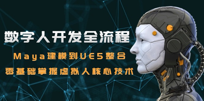 数字人开发全流程：Maya建模到UE5整合，零基础掌握虚拟人核心技术-保成圈-山云人力,分享创业咨询_最新网络项目资源