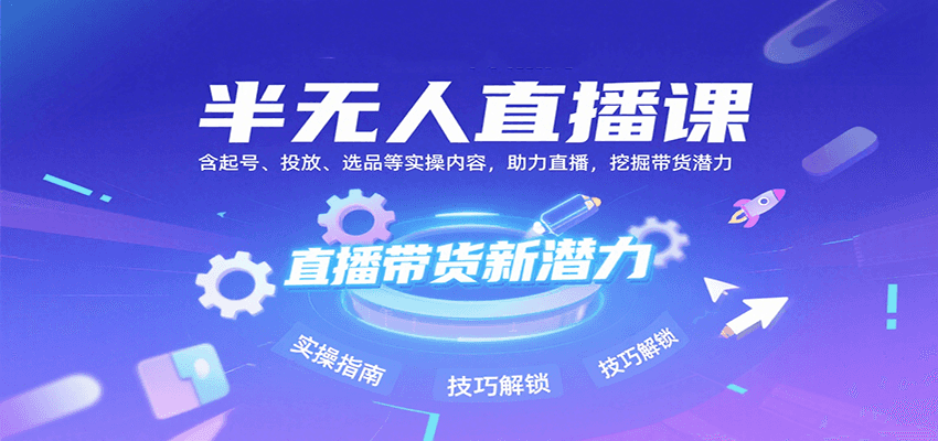 半无人直播课：含起号、投放、选品等实操内容，挖掘直播带货潜力(更新8月)-保成圈-山云人力,分享创业咨询_最新网络项目资源