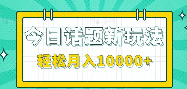 今日话题新玩法，零成本零门槛单条作品百万流量，月入10000+-保成圈-山云人力,分享创业咨询_最新网络项目资源