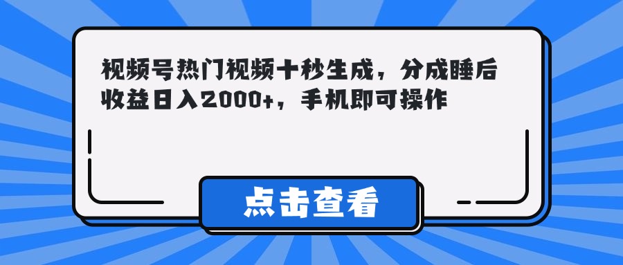 视频号热门视频十秒生成，分成睡后收益日入2000+，手机即可操作-保成圈-山云人力,分享创业咨询_最新网络项目资源