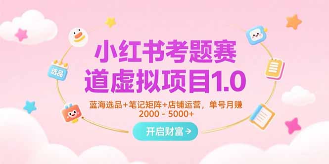 小红书考题赛道虚拟项目1.0，蓝海选品+笔记矩阵+店铺运营，单号月赚5000+-保成圈-山云人力,分享创业咨询_最新网络项目资源