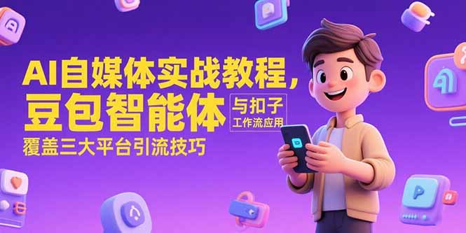 AI自媒体实战教程，豆包智能体与扣子工作流应用，覆盖三大平台引流技巧-保成圈-山云人力,分享创业咨询_最新网络项目资源