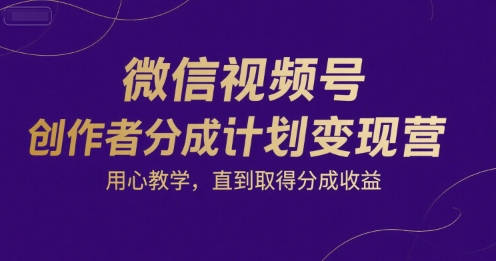 微信视频号创作者分成计划变现营，用心教学，直到取得分成收益-保成圈-山云人力,分享创业咨询_最新网络项目资源