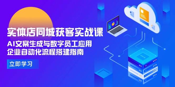 实体店同城获客实战课，AI文案生成与数字员工应用,企业自动化流程搭建指南-保成圈-山云人力,分享创业咨询_最新网络项目资源
