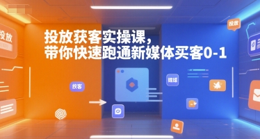 投放获客实操课，带你快速跑通新媒体买客0-1-保成圈-山云人力,分享创业咨询_最新网络项目资源