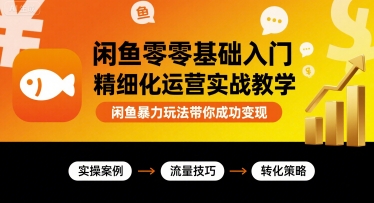 闲鱼零基础入门精细化运营实战教学，闲鱼暴力玩法带你成功变现-保成圈-山云人力,分享创业咨询_最新网络项目资源