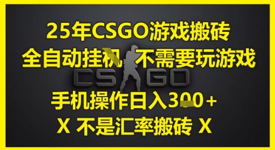 25年CSGO游戏搬砖，全自动运行，不需要玩游戏，手机操作日入3张(不是汇率搬砖)【揭秘】-保成圈-山云人力,分享创业咨询_最新网络项目资源