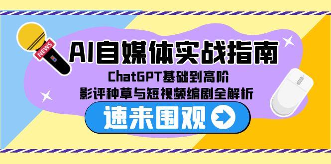AI自媒体实战指南，ChatGPT基础到高阶，影评种草与短视频编剧全解析-保成圈-山云人力,分享创业咨询_最新网络项目资源