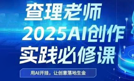 查理老师·2025AI创作实践必修课-保成圈-山云人力,分享创业咨询_最新网络项目资源