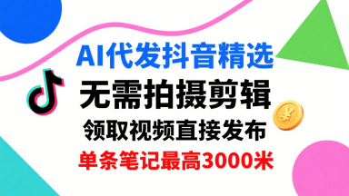 AI代发抖音精选，领取视频直接发布，单号每天领取3条，单条笔记最高3k，无需拍摄剪辑，懒人福利-保成圈-山云人力,分享创业咨询_最新网络项目资源