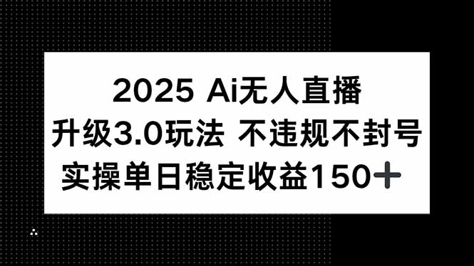 2025 AI无人直播升级3.0玩法，不违规 不封号，单日稳定收益150+-保成圈-山云人力,分享创业咨询_最新网络项目资源