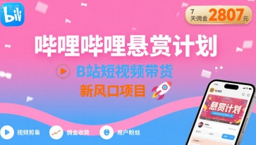 哔哩哔哩悬赏计划，B站短视频带货，7天佣金2807，新风口项目-保成圈-山云人力,分享创业咨询_最新网络项目资源