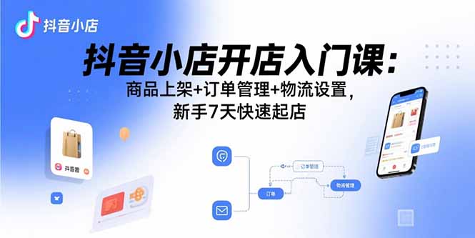 抖音小店开店入门课：商品上架+订单管理+物流设置，新手7天快速起店-保成圈-山云人力,分享创业咨询_最新网络项目资源