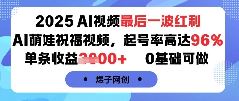 2025AI视频最后一波红利，AI萌娃祝福视频，起号率高达96%，单条收益1k+，0基础可做-保成圈-山云人力,分享创业咨询_最新网络项目资源