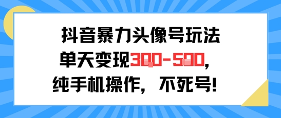 抖音暴力头像号玩法，单天变现3-5张纯手机操作，小白也能行-保成圈-山云人力,分享创业咨询_最新网络项目资源