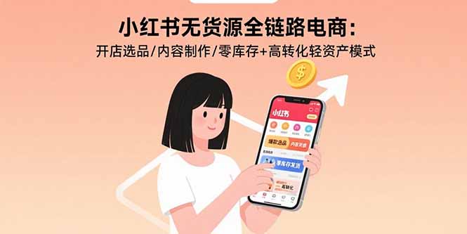 小红书无货源全链路电商：开店选品/内容制作/零库存+高转化轻资产模式-保成圈-山云人力,分享创业咨询_最新网络项目资源