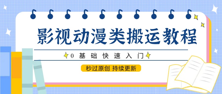 影视动漫类搬运教程，0基础快速入门，秒过原创 持续更新-保成圈-山云人力,分享创业咨询_最新网络项目资源
