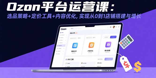 Ozon平台运营课：选品策略+定价工具+内容优化，实现从0到1店铺搭建与增长-保成圈-山云人力,分享创业咨询_最新网络项目资源