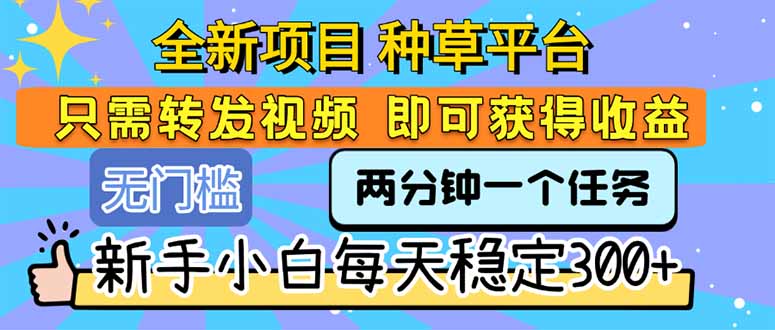 全新项目 种草平台 只需要转发任务视频 即可获得收益 新手小白每天300+-保成圈-山云人力,分享创业咨询_最新网络项目资源