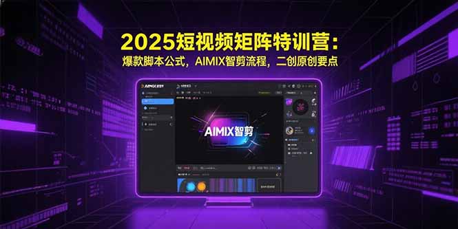 2025短视频矩阵特训营：爆款脚本公式，AIMIX智剪流程，二创原创要点-保成圈-山云人力,分享创业咨询_最新网络项目资源