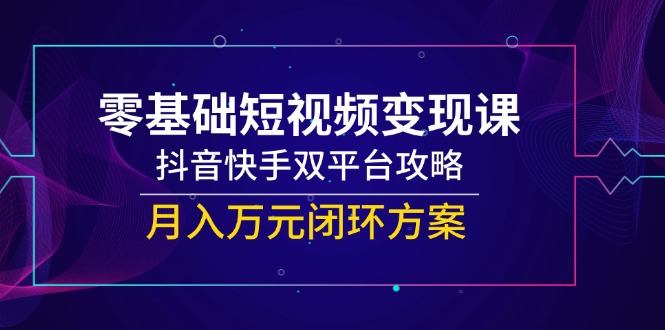 零基础短视频变现课，抖音快手双平台攻略，月入万元闭环方案-保成圈-山云人力,分享创业咨询_最新网络项目资源