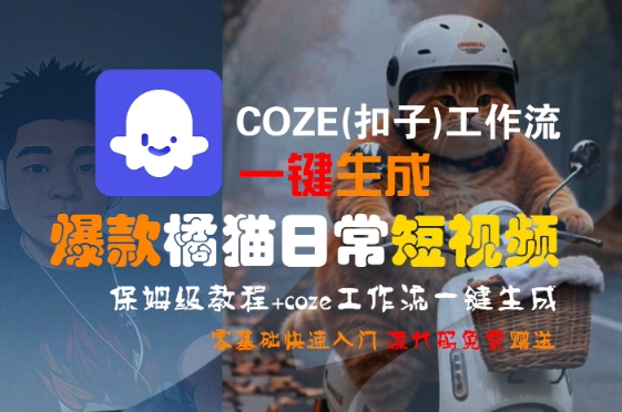 COZE(扣子)工作流一键生成爆款橘猫日常短视频，保姆级教程，零基础快速入门-保成圈-山云人力,分享创业咨询_最新网络项目资源