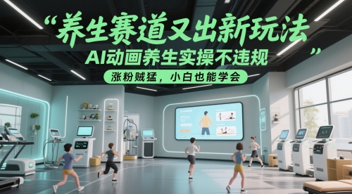 养生赛道又出新玩法，AI动画养生实操不违规，涨粉贼猛，小白也能学会-保成圈-山云人力,分享创业咨询_最新网络项目资源