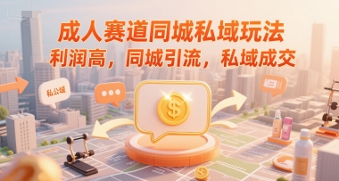 成人赛道同城私域玩法，利润高，同城引流，私域成交-保成圈-山云人力,分享创业咨询_最新网络项目资源