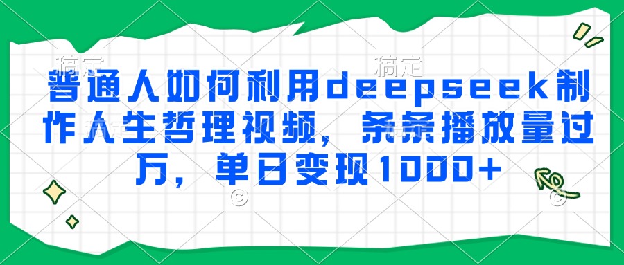 普通人如何利用deepseek制作人生哲理视频，条条播放量过万，单日变现1000+-保成圈-山云人力,分享创业咨询_最新网络项目资源