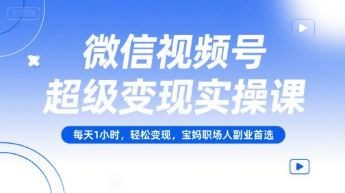 微信视频号超级变现实操课，每天1小时，轻松变现，宝妈职场人副业首选-保成圈-山云人力,分享创业咨询_最新网络项目资源
