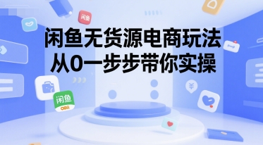 闲鱼无货源电商玩法，从0一步步带你实操-保成圈-山云人力,分享创业咨询_最新网络项目资源