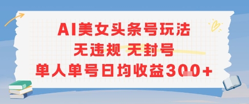 AI美女头条号玩法无违规无封号单人单号日均收益3张-保成圈-山云人力,分享创业咨询_最新网络项目资源