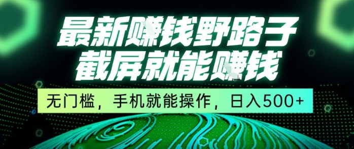 最新野路子截屏就能挣钱，无门槛，手机就能操作，日入5张【揭秘】-保成圈-山云人力,分享创业咨询_最新网络项目资源