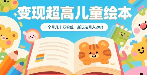 变现超高儿童绘本，一个月几十万粉丝，新玩法月入2W-保成圈-山云人力,分享创业咨询_最新网络项目资源