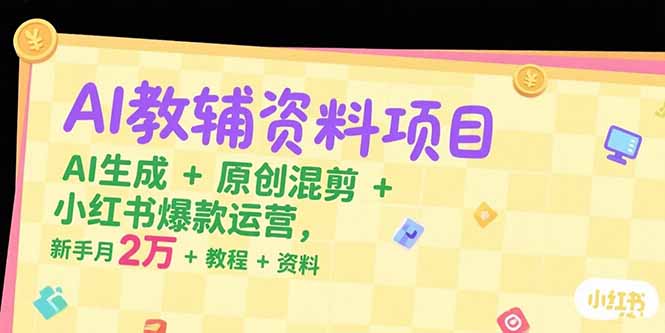 AI教辅资料项目，AI生成+原创混剪+小红书爆款运营，新手月入2万+教程+资料-保成圈-山云人力,分享创业咨询_最新网络项目资源