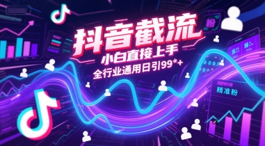 抖音截流，小白直接上手，全行业通用日引99+精准粉【揭秘】-保成圈-山云人力,分享创业咨询_最新网络项目资源