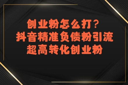 创业粉怎么打？抖音精准负债粉引流，超高转化创业粉-保成圈-山云人力,分享创业咨询_最新网络项目资源