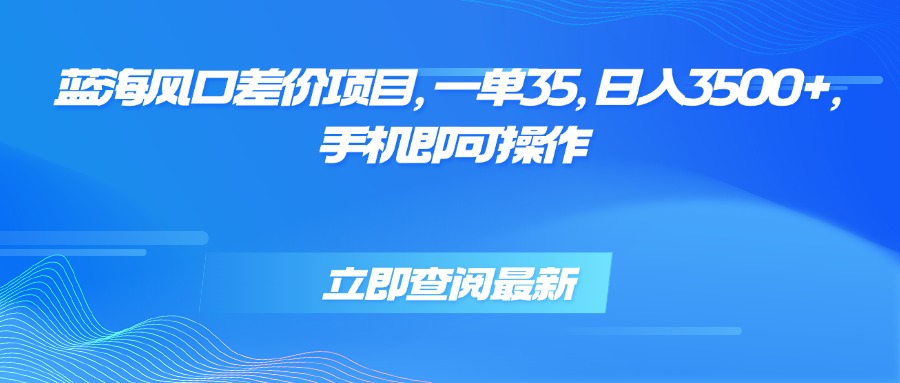 蓝海风口差价项目，一单35，日入3500+，手机即可操作-保成圈-山云人力,分享创业咨询_最新网络项目资源