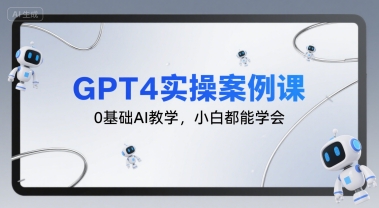 GPT4实操案例课，0基础AI教学，小白都能学会-保成圈-山云人力,分享创业咨询_最新网络项目资源