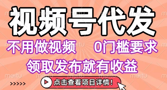 视频号代发，不用剪辑不用做视频，0门槛要求，领取发布就有收益，任务没有无上限，小白轻松上手【揭秘】-保成圈-山云人力,分享创业咨询_最新网络项目资源