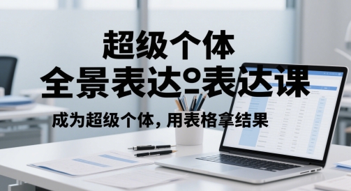 超级个体全景表达课，成为超级个体，用表格拿结果-保成圈-山云人力,分享创业咨询_最新网络项目资源