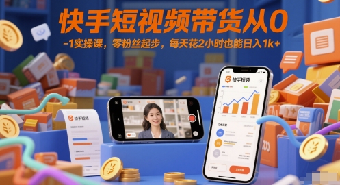 快手短视频带货从0-1实操课，零粉丝起步，每天花2小时也能日入1k+-保成圈-山云人力,分享创业咨询_最新网络项目资源