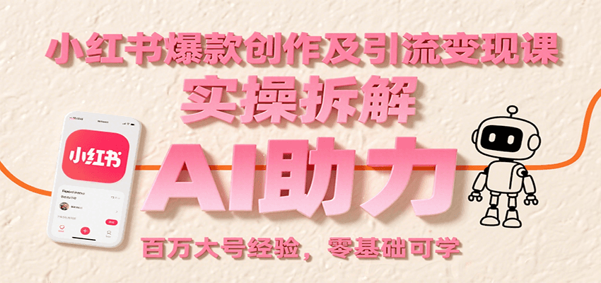 小红书爆款创作及引流变现课：实操拆解，AI助力，百万大号经验，零基础可学-保成圈-山云人力,分享创业咨询_最新网络项目资源