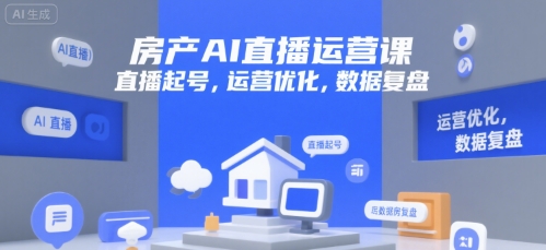 房产AI直播运营课，直播起号，运营优化，数据复盘-保成圈-山云人力,分享创业咨询_最新网络项目资源